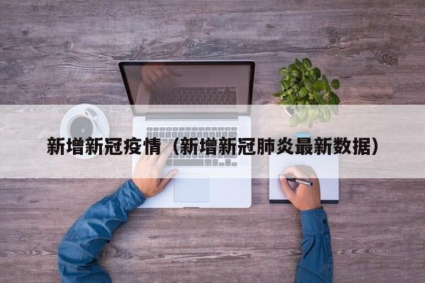 新增新冠疫情（新增新冠肺炎最新数据）