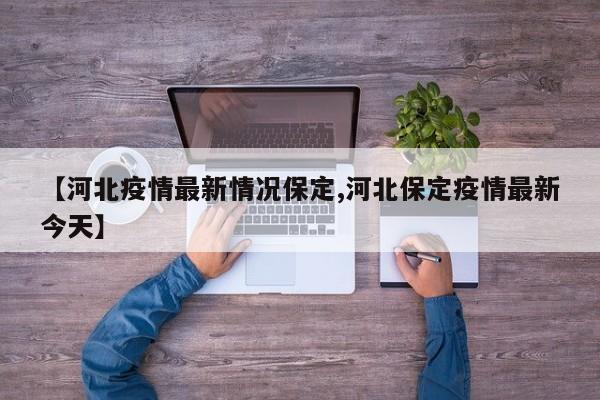 【河北疫情最新情况保定,河北保定疫情最新今天】