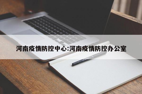 河南疫情防控中心：河南疫情防控办公室