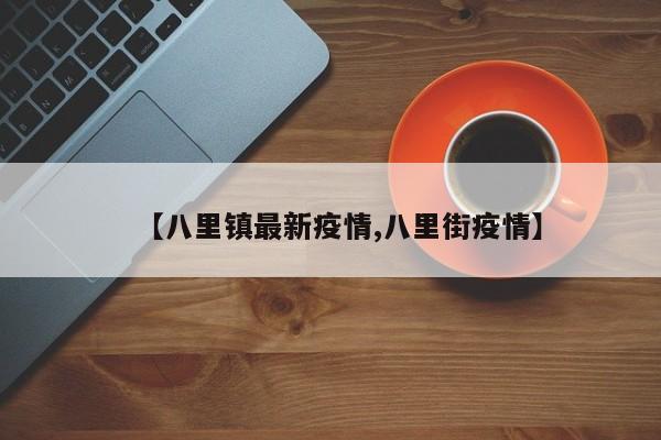 【八里镇最新疫情,八里街疫情】