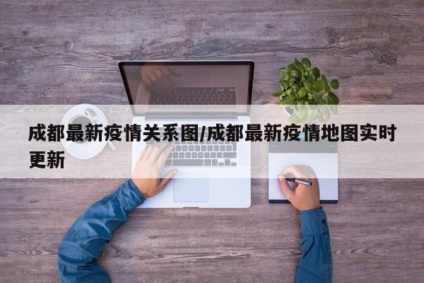 成都最新疫情关系图／成都最新疫情地图实时更新