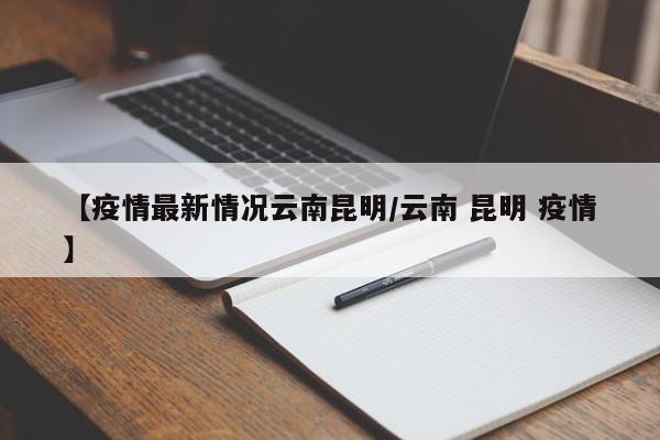 【疫情最新情况云南昆明／云南 昆明 疫情】