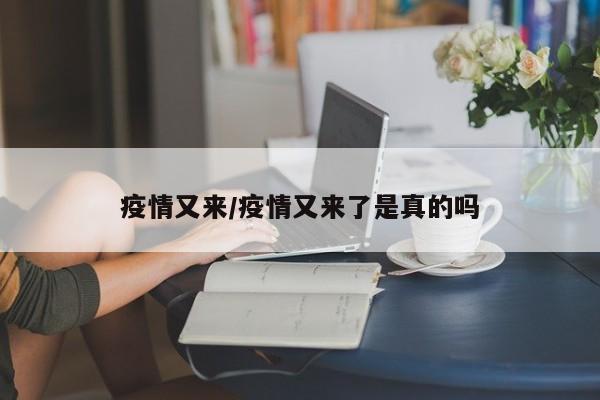 疫情又来／疫情又来了是真的吗