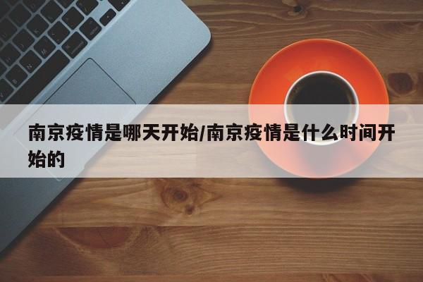 南京疫情是哪天开始／南京疫情是什么时间开始的