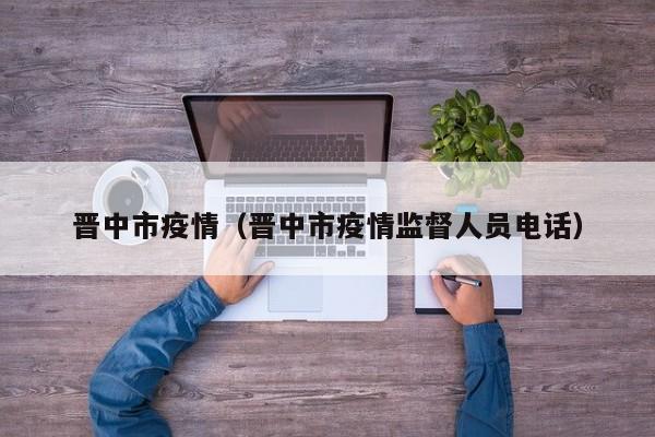 晋中市疫情（晋中市疫情监督人员电话）