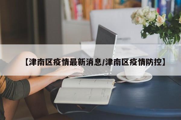 【津南区疫情最新消息／津南区疫情防控】