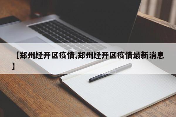 【郑州经开区疫情,郑州经开区疫情最新消息】