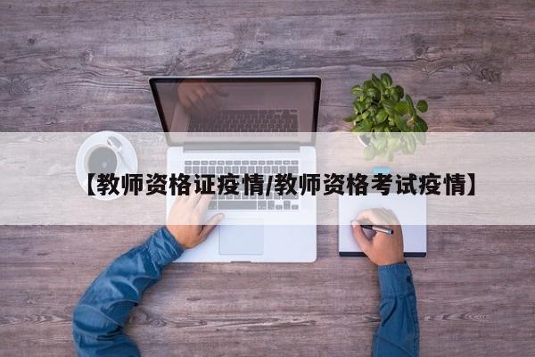 【教师资格证疫情／教师资格考试疫情】