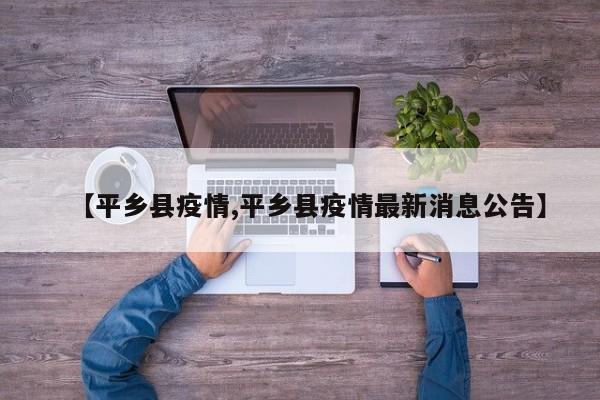 【平乡县疫情,平乡县疫情最新消息公告】