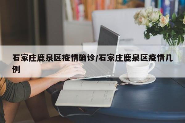 石家庄鹿泉区疫情确诊／石家庄鹿泉区疫情几例