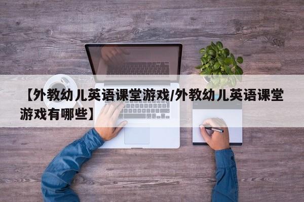 【外教幼儿英语课堂游戏／外教幼儿英语课堂游戏有哪些】