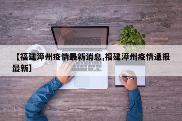 【福建漳州疫情最新消息,福建漳州疫情通报最新】