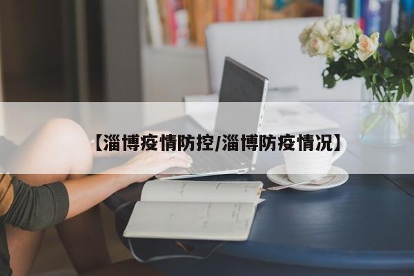 【淄博疫情防控／淄博防疫情况】