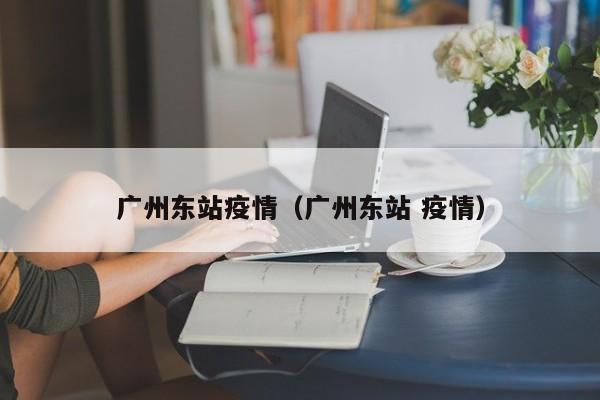 广州东站疫情（广州东站 疫情）