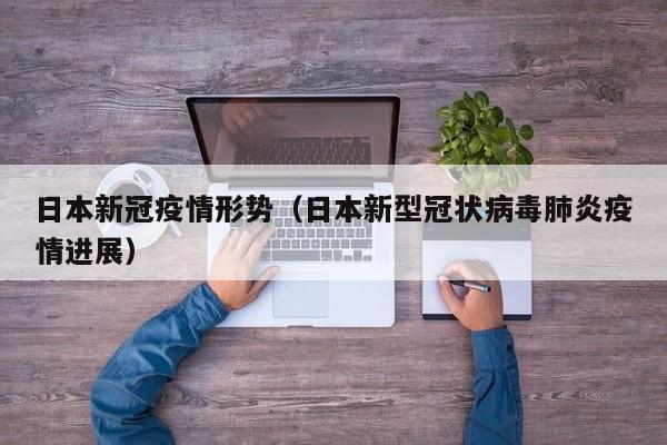 日本新冠疫情形势（日本新型冠状病毒肺炎疫情进展）