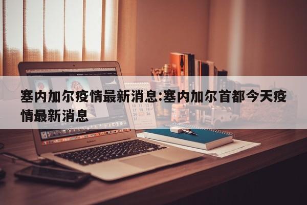 塞内加尔疫情最新消息：塞内加尔首都今天疫情最新消息