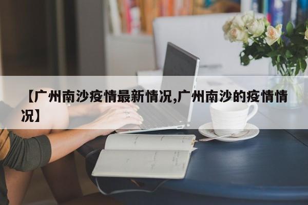 【广州南沙疫情最新情况,广州南沙的疫情情况】