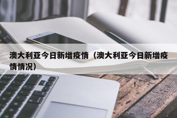 澳大利亚今日新增疫情（澳大利亚今日新增疫情情况）