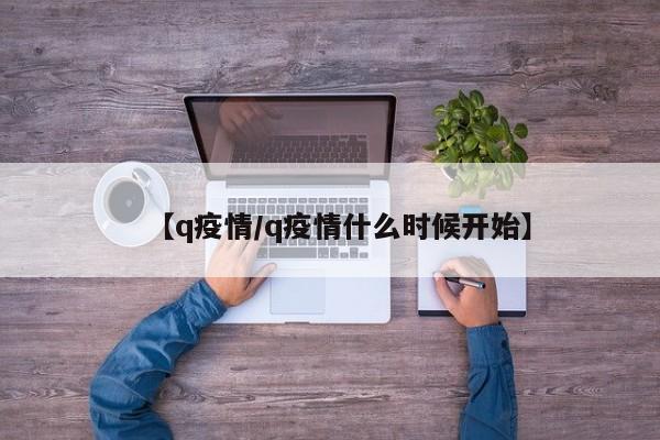 【q疫情／q疫情什么时候开始】