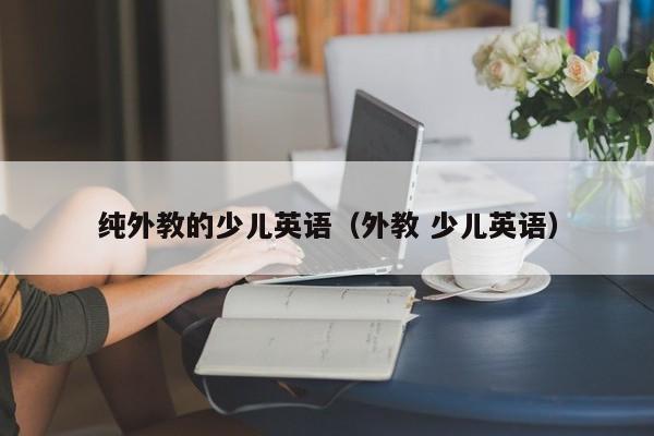 纯外教的少儿英语（外教 少儿英语）