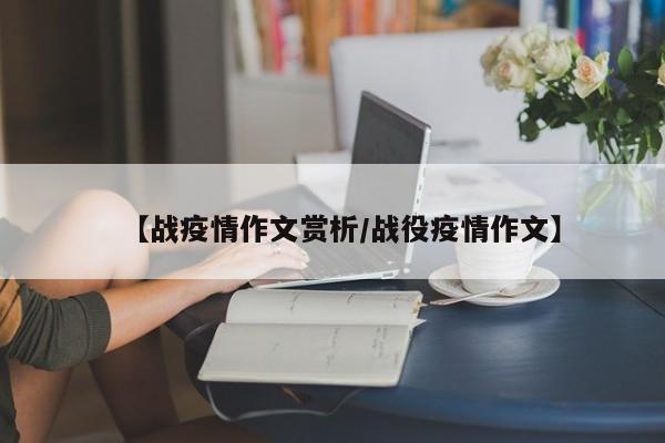【战疫情作文赏析／战役疫情作文】