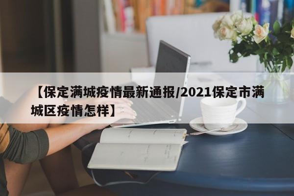 【保定满城疫情最新通报／2021保定市满城区疫情怎样】