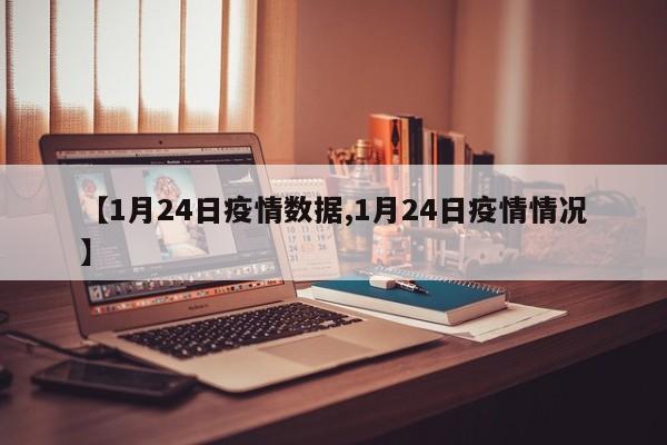 【1月24日疫情数据,1月24日疫情情况】