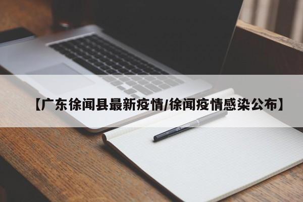 【广东徐闻县最新疫情／徐闻疫情感染公布】