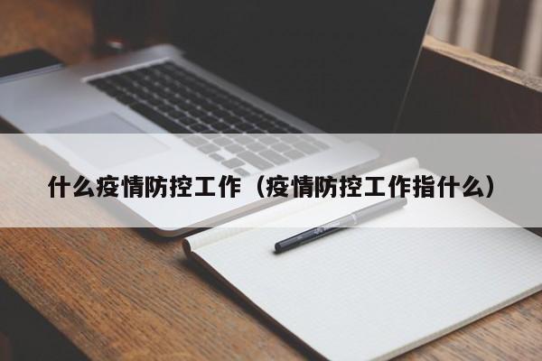 什么疫情防控工作（疫情防控工作指什么）