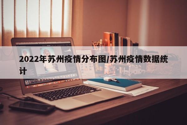2022年苏州疫情分布图／苏州疫情数据统计
