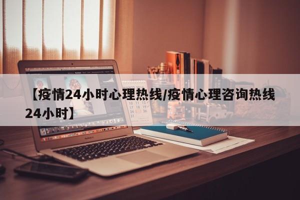 【疫情24小时心理热线／疫情心理咨询热线24小时】