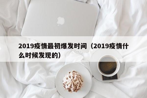 2019疫情最初爆发时间（2019疫情什么时候发现的）