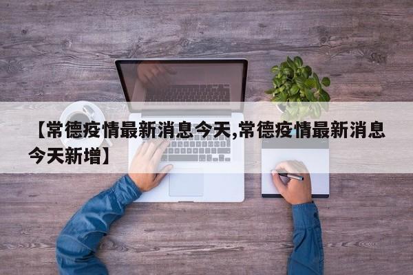 【常德疫情最新消息今天,常德疫情最新消息今天新增】