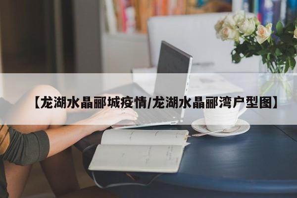 【龙湖水晶郦城疫情／龙湖水晶郦湾户型图】