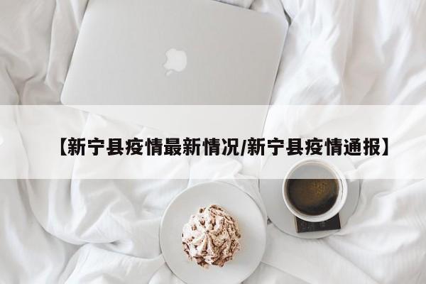 【新宁县疫情最新情况／新宁县疫情通报】