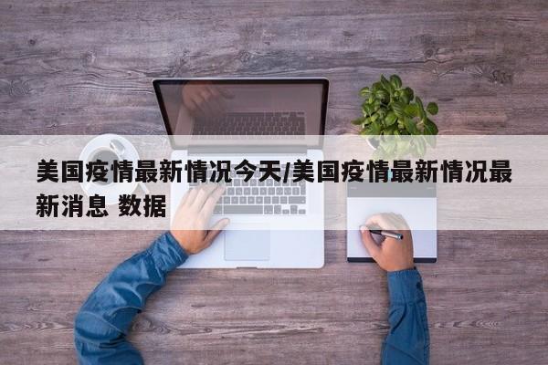 美国疫情最新情况今天／美国疫情最新情况最新消息 数据