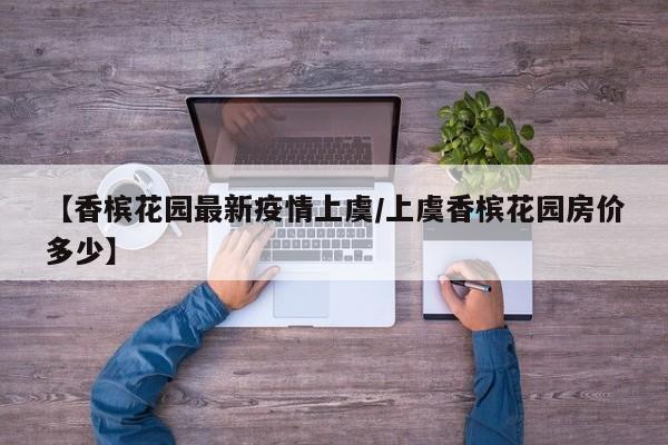 【香槟花园最新疫情上虞／上虞香槟花园房价多少】