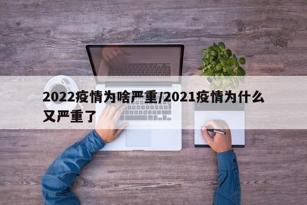 2022疫情为啥严重／2021疫情为什么又严重了