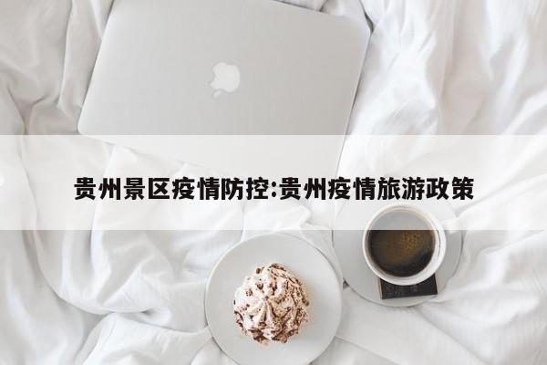 贵州景区疫情防控：贵州疫情旅游政策