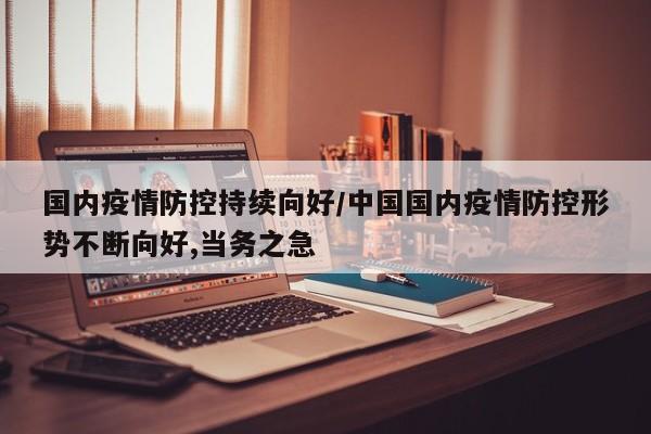 国内疫情防控持续向好／中国国内疫情防控形势不断向好,当务之急