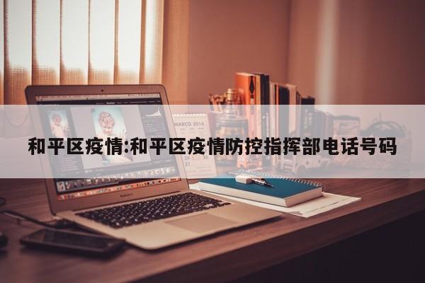 和平区疫情：和平区疫情防控指挥部电话号码