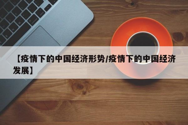 【疫情下的中国经济形势／疫情下的中国经济发展】