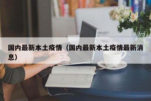 国内最新本土疫情（国内最新本土疫情最新消息）
