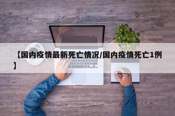 【国内疫情最新死亡情况／国内疫情死亡1例】