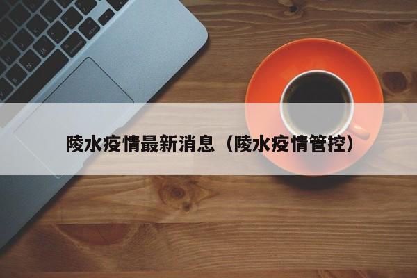 陵水疫情最新消息（陵水疫情管控）