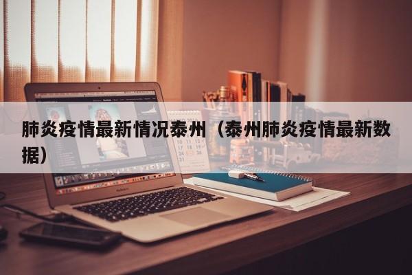 肺炎疫情最新情况泰州（泰州肺炎疫情最新数据）
