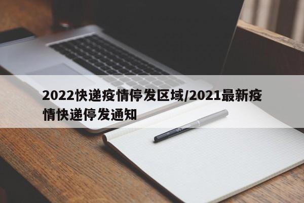 2022快递疫情停发区域／2021最新疫情快递停发通知