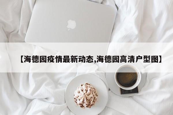 【海德园疫情最新动态,海德园高清户型图】