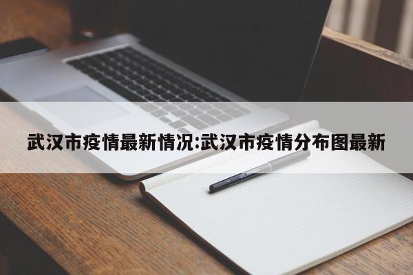 武汉市疫情最新情况：武汉市疫情分布图最新