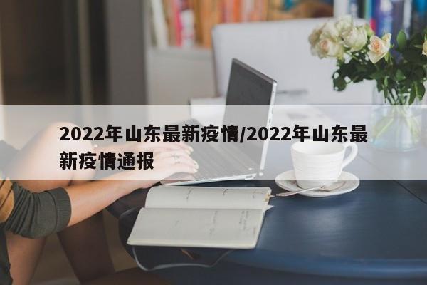 2022年山东最新疫情／2022年山东最新疫情通报